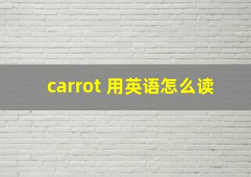 carrot 用英语怎么读